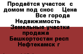 Продаётся участок (с домом под снос) › Цена ­ 150 000 - Все города Недвижимость » Земельные участки продажа   . Башкортостан респ.,Нефтекамск г.